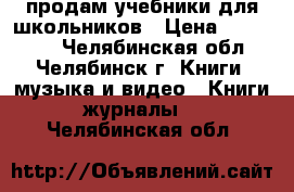 продам учебники для школьников › Цена ­ 150-200 - Челябинская обл., Челябинск г. Книги, музыка и видео » Книги, журналы   . Челябинская обл.